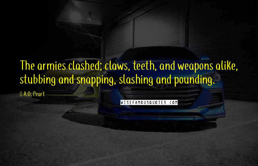 A.O. Peart Quotes: The armies clashed; claws, teeth, and weapons alike, stubbing and snapping, slashing and pounding.