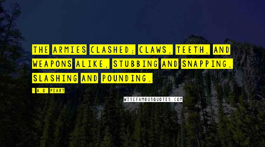 A.O. Peart Quotes: The armies clashed; claws, teeth, and weapons alike, stubbing and snapping, slashing and pounding.