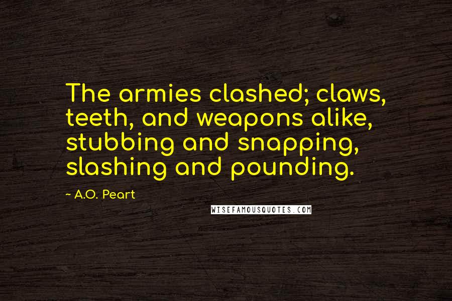 A.O. Peart Quotes: The armies clashed; claws, teeth, and weapons alike, stubbing and snapping, slashing and pounding.