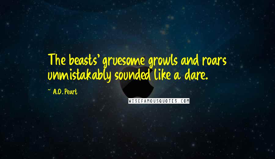 A.O. Peart Quotes: The beasts' gruesome growls and roars unmistakably sounded like a dare.