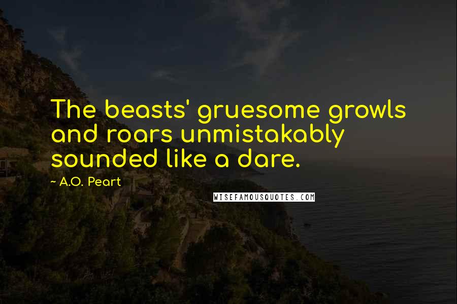 A.O. Peart Quotes: The beasts' gruesome growls and roars unmistakably sounded like a dare.