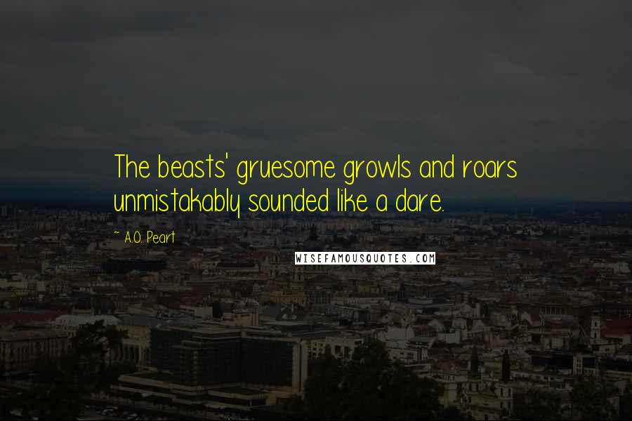 A.O. Peart Quotes: The beasts' gruesome growls and roars unmistakably sounded like a dare.