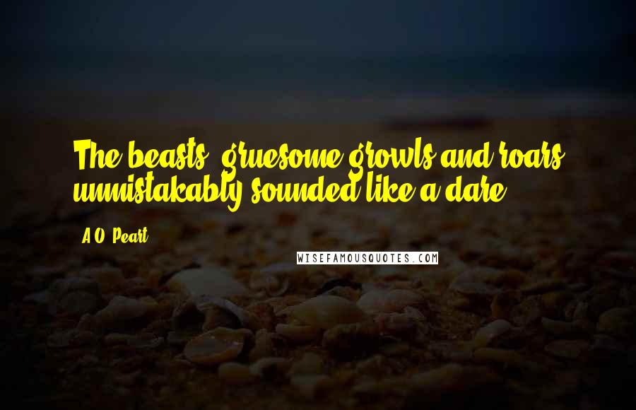 A.O. Peart Quotes: The beasts' gruesome growls and roars unmistakably sounded like a dare.