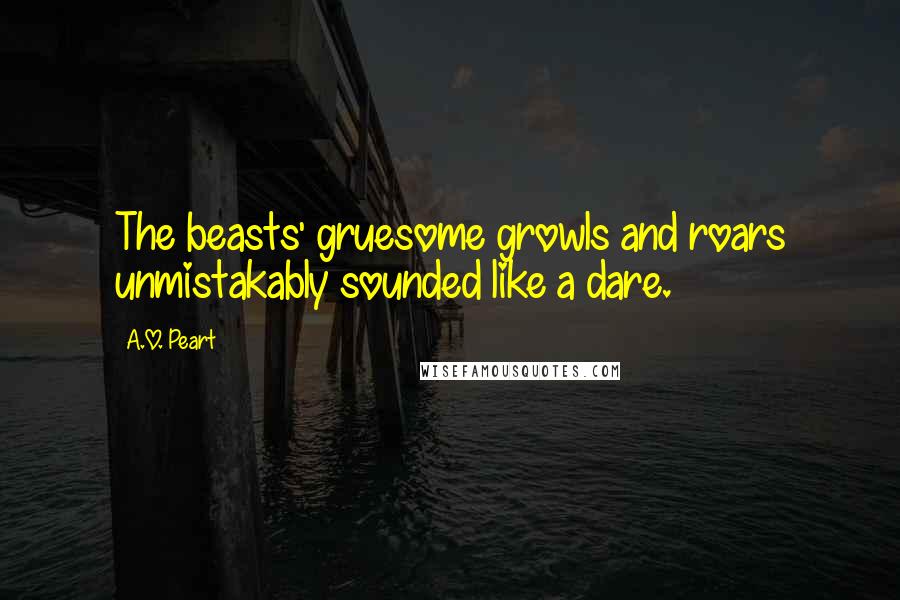 A.O. Peart Quotes: The beasts' gruesome growls and roars unmistakably sounded like a dare.