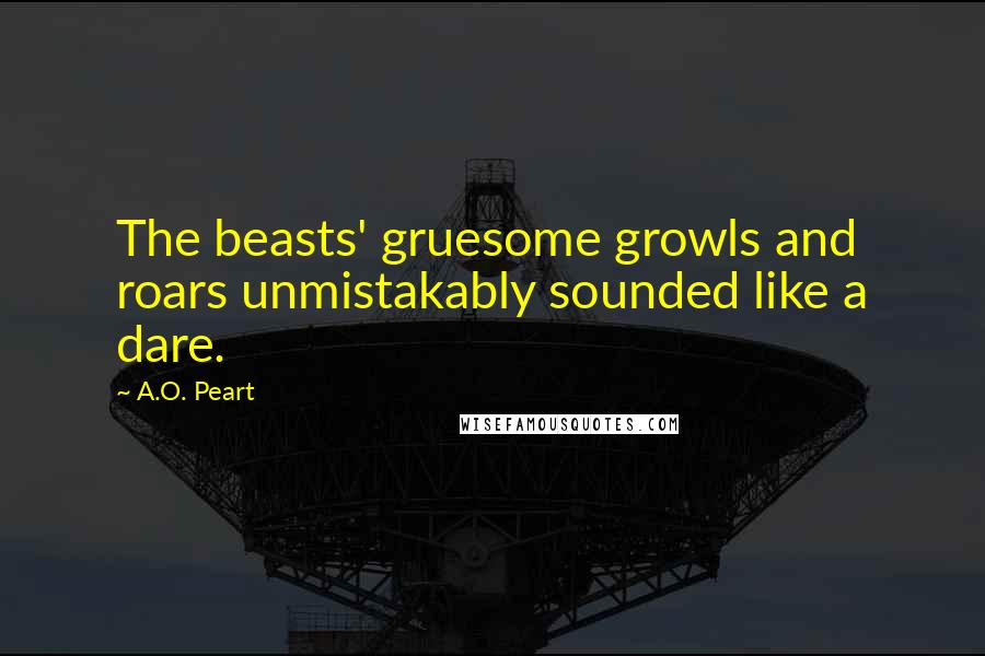 A.O. Peart Quotes: The beasts' gruesome growls and roars unmistakably sounded like a dare.