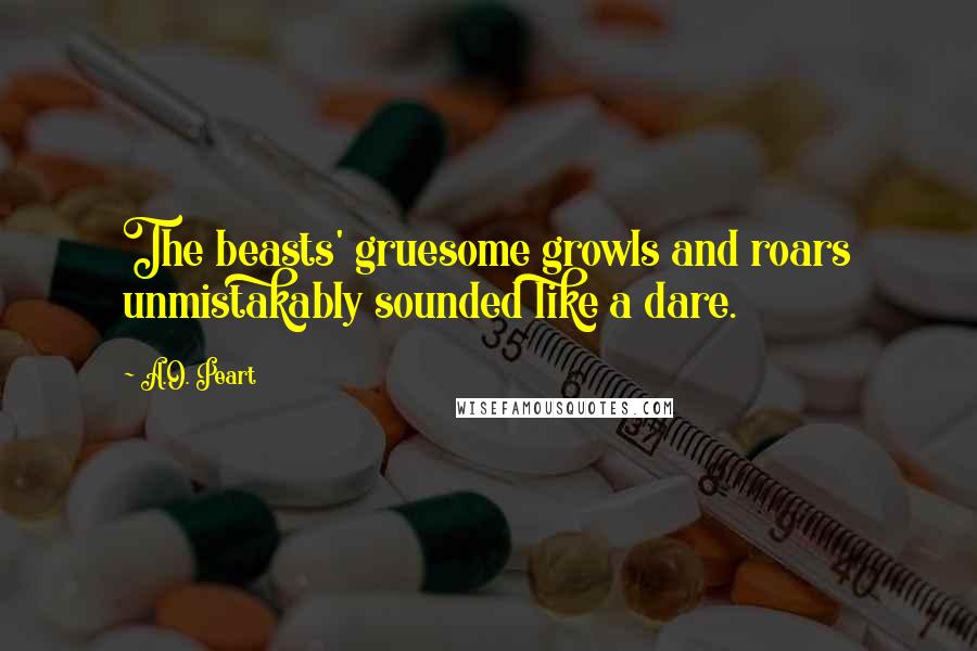 A.O. Peart Quotes: The beasts' gruesome growls and roars unmistakably sounded like a dare.