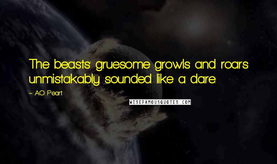 A.O. Peart Quotes: The beasts' gruesome growls and roars unmistakably sounded like a dare.