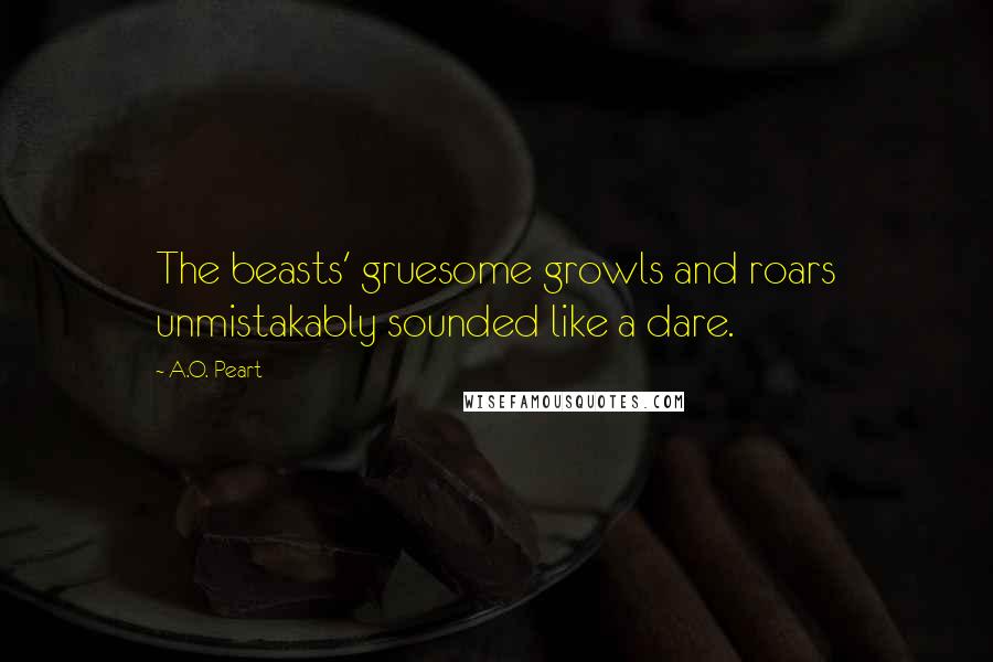 A.O. Peart Quotes: The beasts' gruesome growls and roars unmistakably sounded like a dare.
