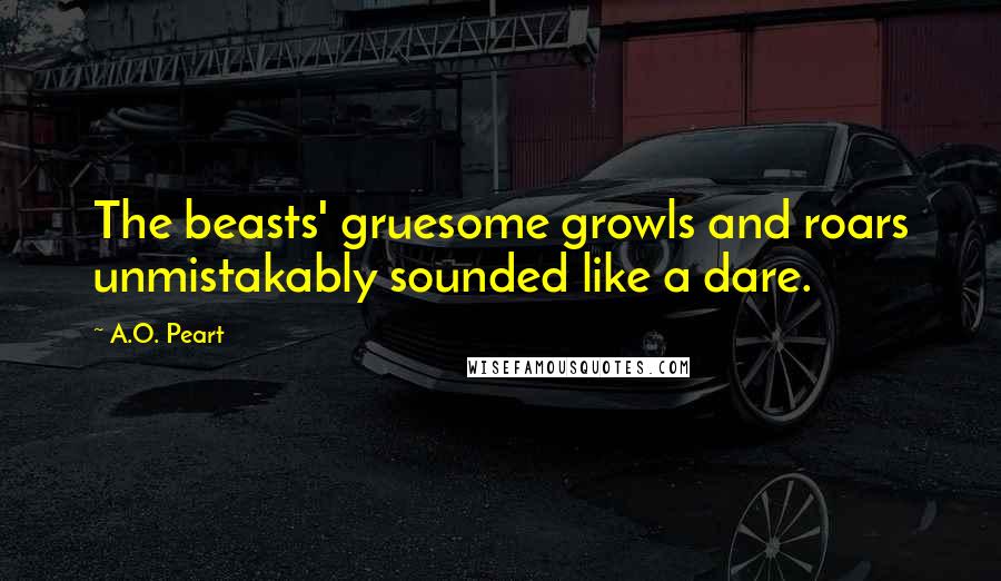 A.O. Peart Quotes: The beasts' gruesome growls and roars unmistakably sounded like a dare.
