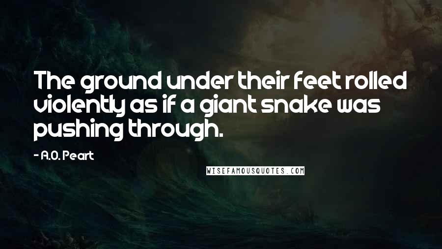 A.O. Peart Quotes: The ground under their feet rolled violently as if a giant snake was pushing through.