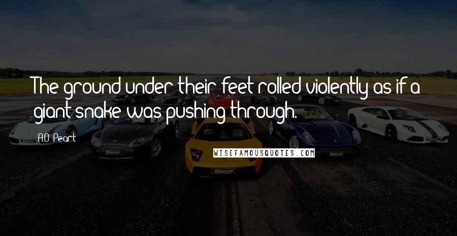 A.O. Peart Quotes: The ground under their feet rolled violently as if a giant snake was pushing through.