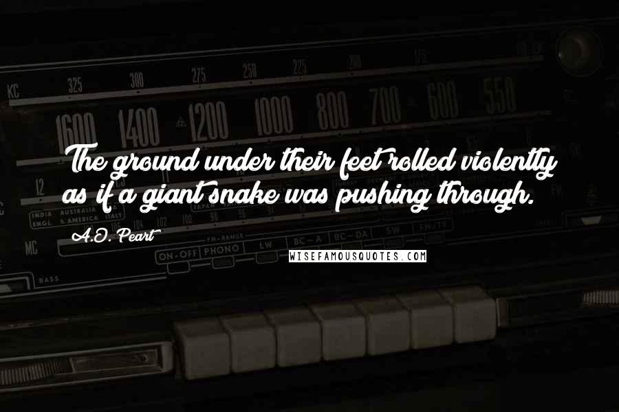 A.O. Peart Quotes: The ground under their feet rolled violently as if a giant snake was pushing through.