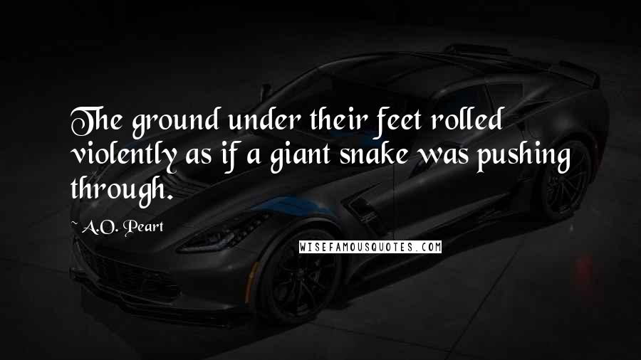 A.O. Peart Quotes: The ground under their feet rolled violently as if a giant snake was pushing through.