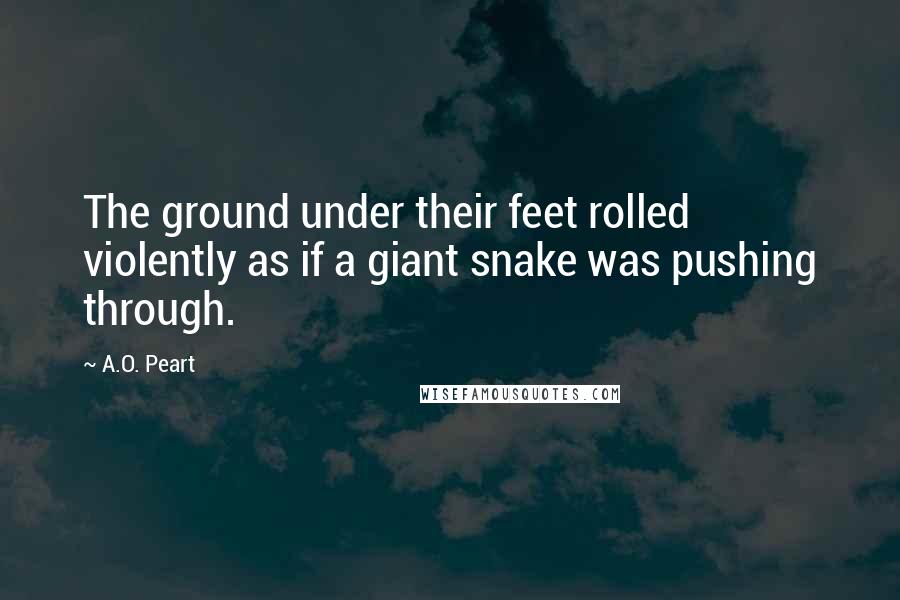 A.O. Peart Quotes: The ground under their feet rolled violently as if a giant snake was pushing through.