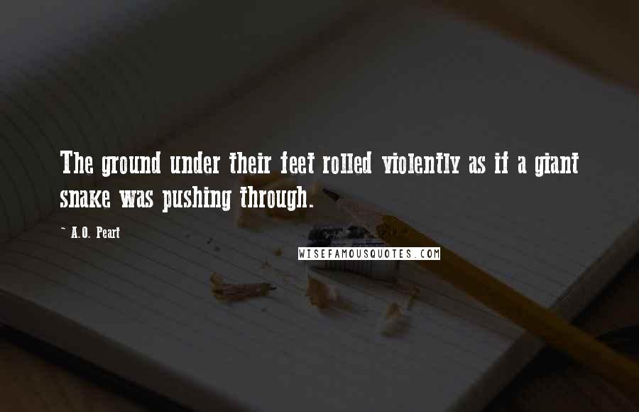 A.O. Peart Quotes: The ground under their feet rolled violently as if a giant snake was pushing through.