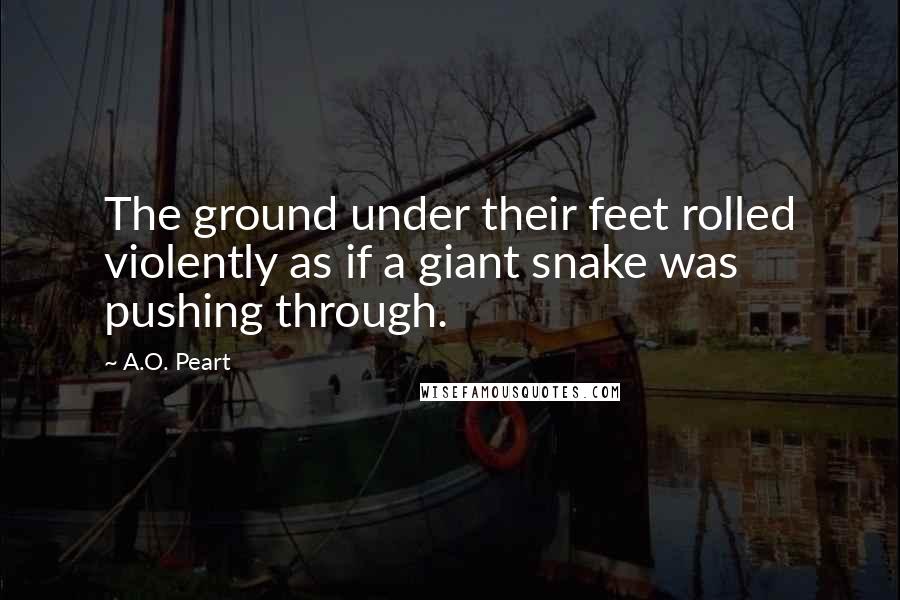 A.O. Peart Quotes: The ground under their feet rolled violently as if a giant snake was pushing through.