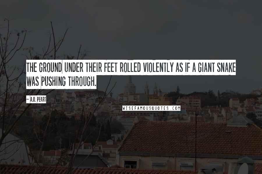 A.O. Peart Quotes: The ground under their feet rolled violently as if a giant snake was pushing through.