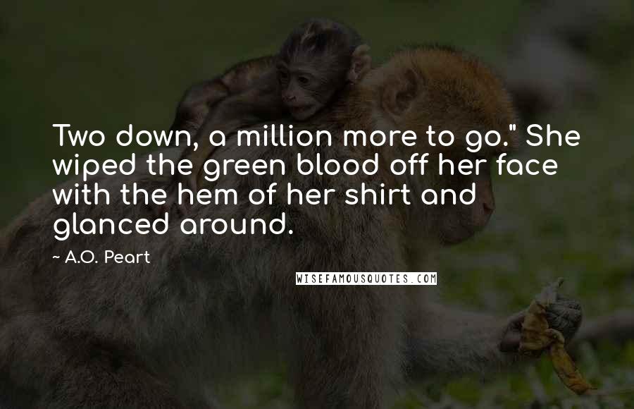 A.O. Peart Quotes: Two down, a million more to go." She wiped the green blood off her face with the hem of her shirt and glanced around.