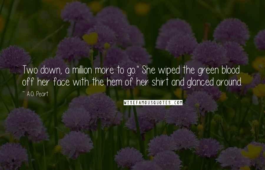 A.O. Peart Quotes: Two down, a million more to go." She wiped the green blood off her face with the hem of her shirt and glanced around.