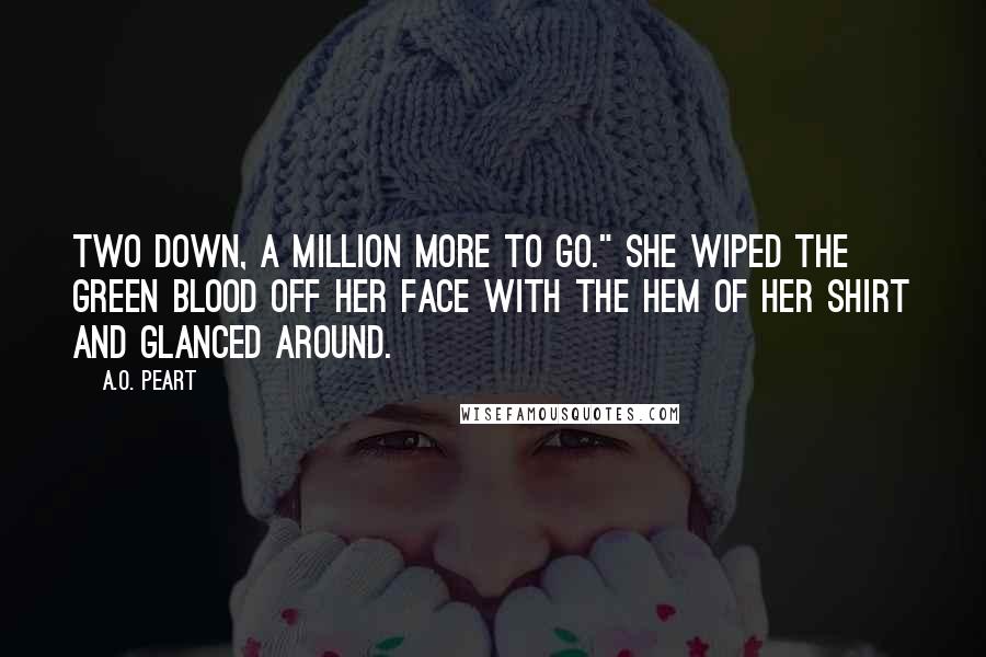 A.O. Peart Quotes: Two down, a million more to go." She wiped the green blood off her face with the hem of her shirt and glanced around.