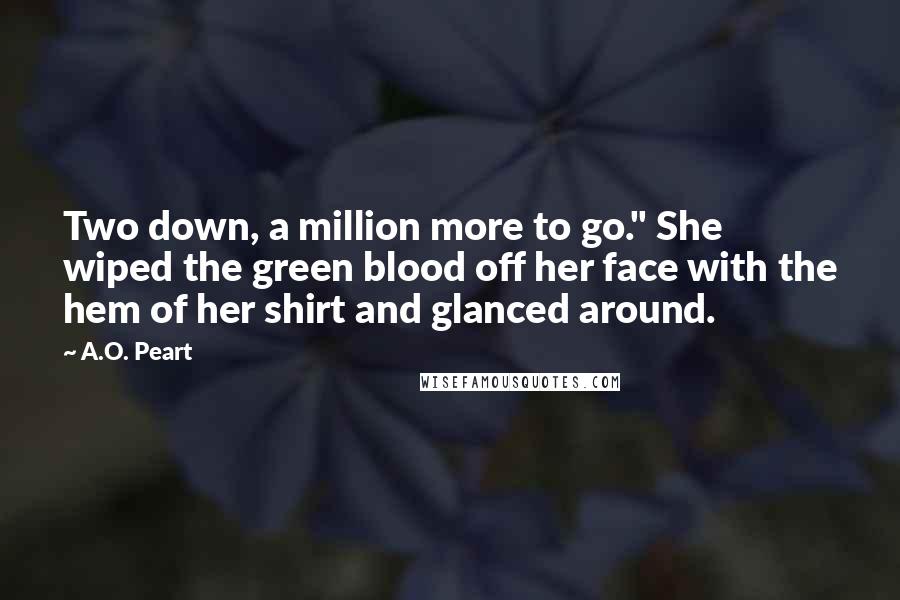 A.O. Peart Quotes: Two down, a million more to go." She wiped the green blood off her face with the hem of her shirt and glanced around.
