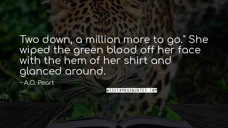 A.O. Peart Quotes: Two down, a million more to go." She wiped the green blood off her face with the hem of her shirt and glanced around.