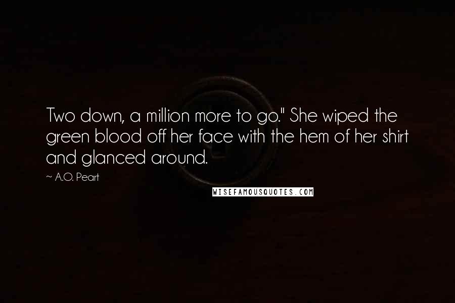 A.O. Peart Quotes: Two down, a million more to go." She wiped the green blood off her face with the hem of her shirt and glanced around.