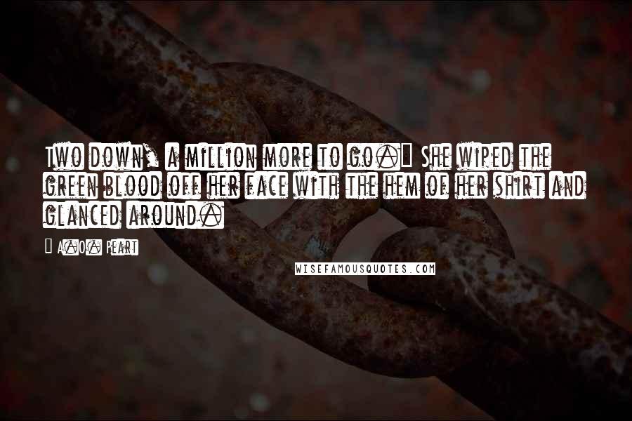 A.O. Peart Quotes: Two down, a million more to go." She wiped the green blood off her face with the hem of her shirt and glanced around.