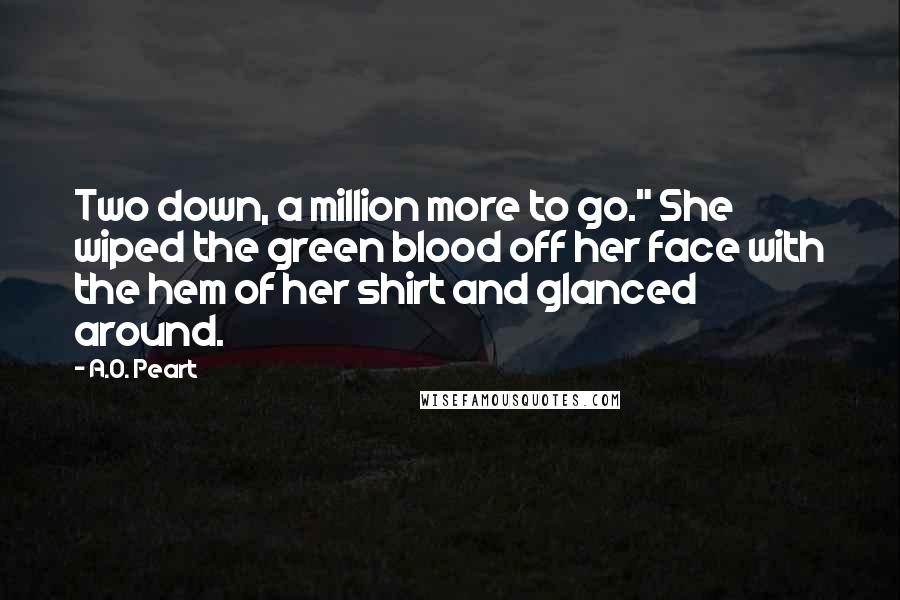 A.O. Peart Quotes: Two down, a million more to go." She wiped the green blood off her face with the hem of her shirt and glanced around.
