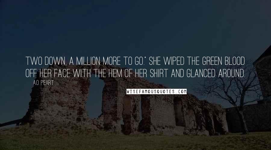 A.O. Peart Quotes: Two down, a million more to go." She wiped the green blood off her face with the hem of her shirt and glanced around.