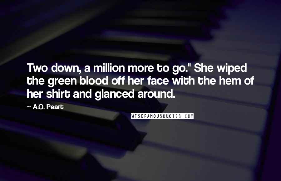 A.O. Peart Quotes: Two down, a million more to go." She wiped the green blood off her face with the hem of her shirt and glanced around.