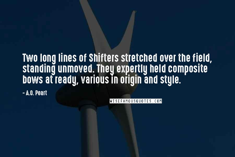 A.O. Peart Quotes: Two long lines of Shifters stretched over the field, standing unmoved. They expertly held composite bows at ready, various in origin and style.
