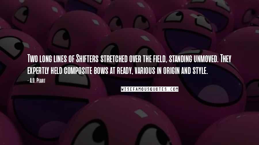 A.O. Peart Quotes: Two long lines of Shifters stretched over the field, standing unmoved. They expertly held composite bows at ready, various in origin and style.