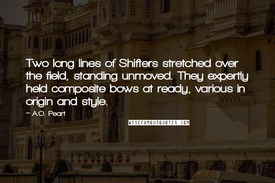 A.O. Peart Quotes: Two long lines of Shifters stretched over the field, standing unmoved. They expertly held composite bows at ready, various in origin and style.