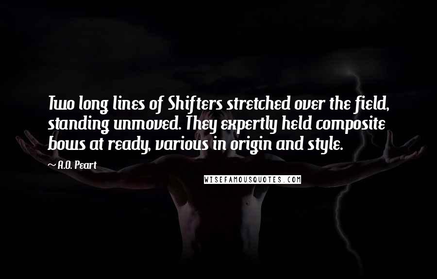 A.O. Peart Quotes: Two long lines of Shifters stretched over the field, standing unmoved. They expertly held composite bows at ready, various in origin and style.