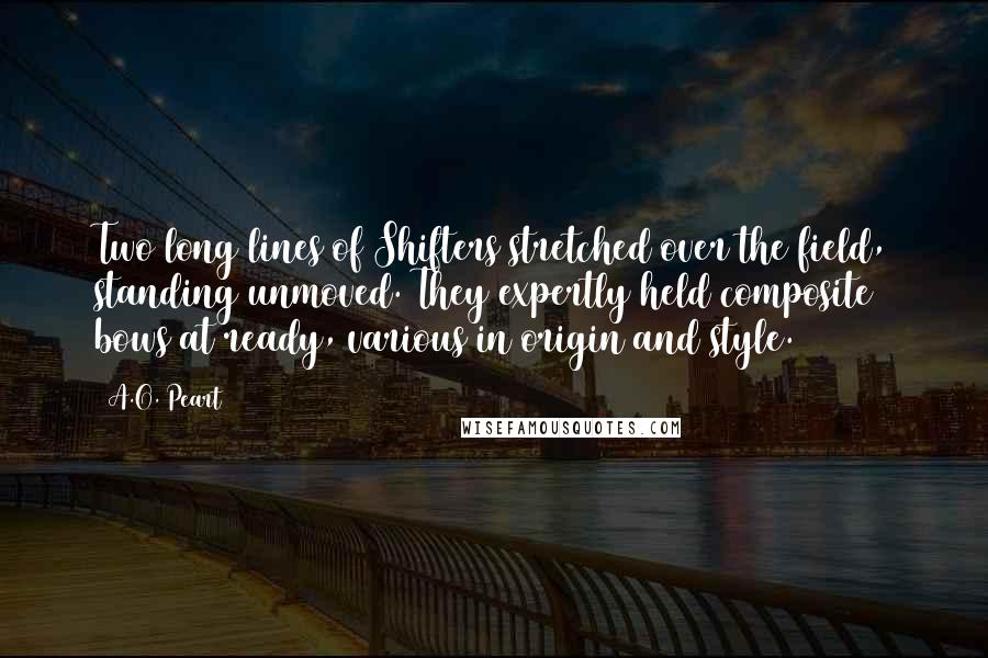 A.O. Peart Quotes: Two long lines of Shifters stretched over the field, standing unmoved. They expertly held composite bows at ready, various in origin and style.