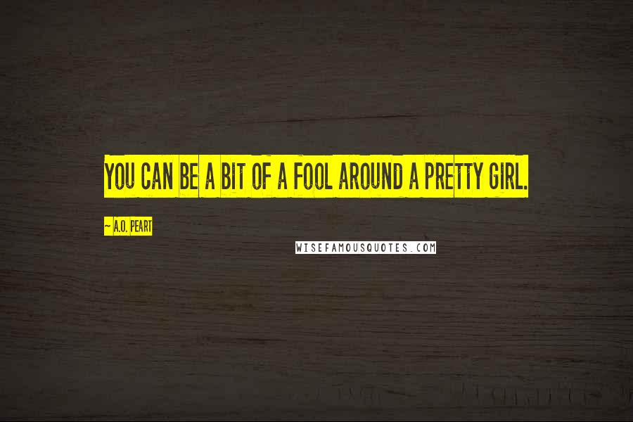 A.O. Peart Quotes: You can be a bit of a fool around a pretty girl.