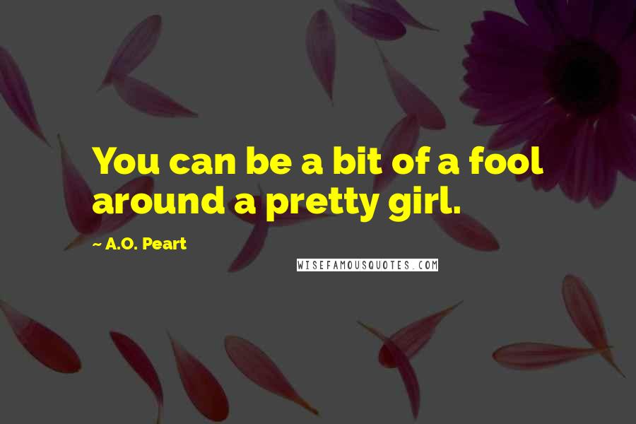 A.O. Peart Quotes: You can be a bit of a fool around a pretty girl.