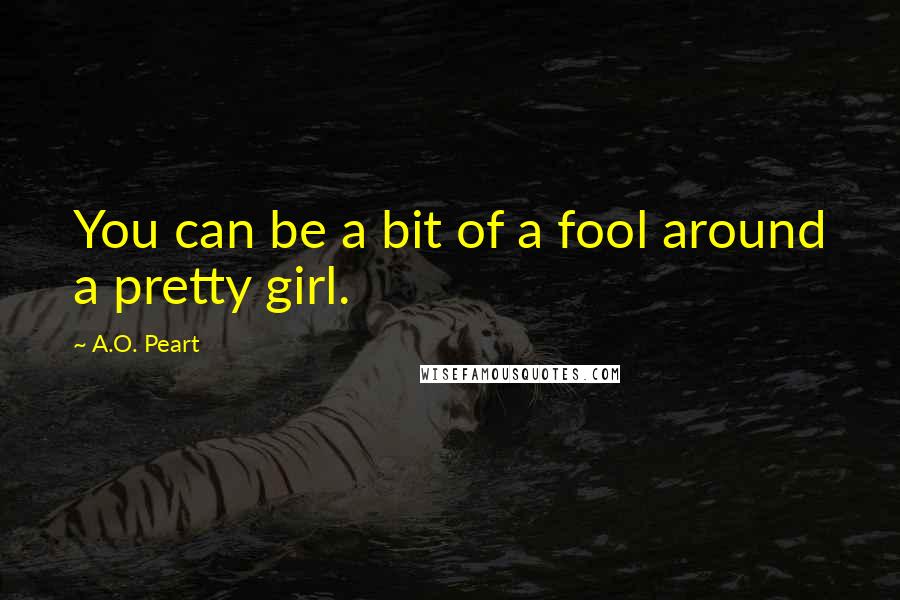 A.O. Peart Quotes: You can be a bit of a fool around a pretty girl.