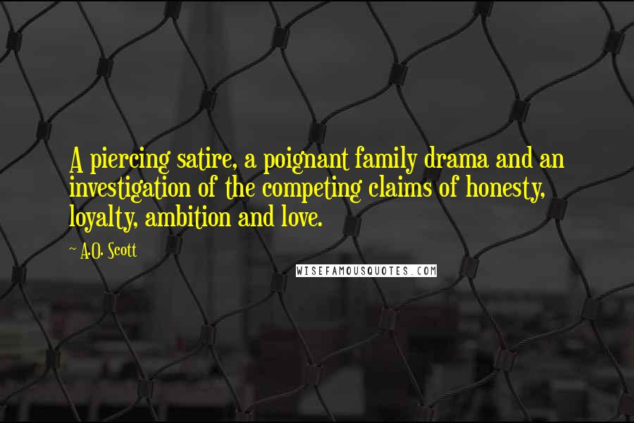 A.O. Scott Quotes: A piercing satire, a poignant family drama and an investigation of the competing claims of honesty, loyalty, ambition and love.