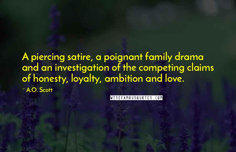 A.O. Scott Quotes: A piercing satire, a poignant family drama and an investigation of the competing claims of honesty, loyalty, ambition and love.