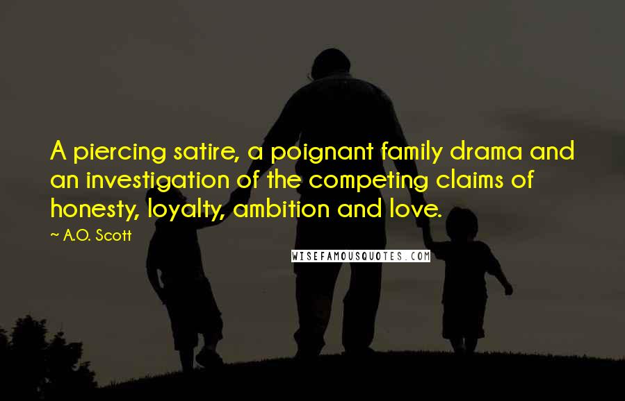 A.O. Scott Quotes: A piercing satire, a poignant family drama and an investigation of the competing claims of honesty, loyalty, ambition and love.