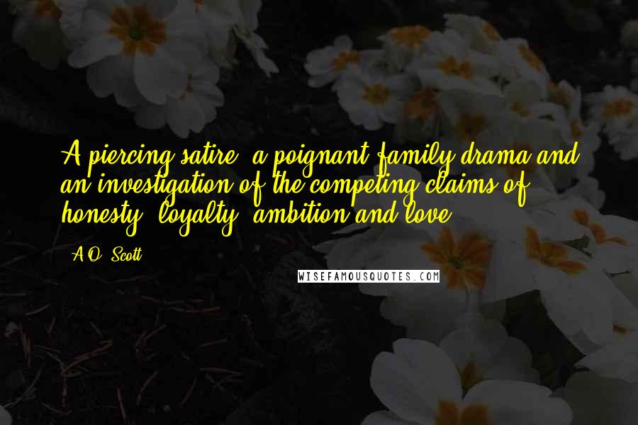 A.O. Scott Quotes: A piercing satire, a poignant family drama and an investigation of the competing claims of honesty, loyalty, ambition and love.