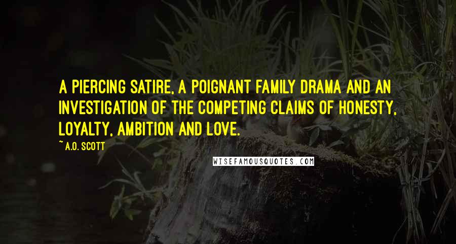 A.O. Scott Quotes: A piercing satire, a poignant family drama and an investigation of the competing claims of honesty, loyalty, ambition and love.