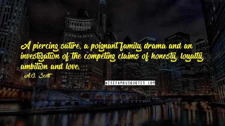 A.O. Scott Quotes: A piercing satire, a poignant family drama and an investigation of the competing claims of honesty, loyalty, ambition and love.