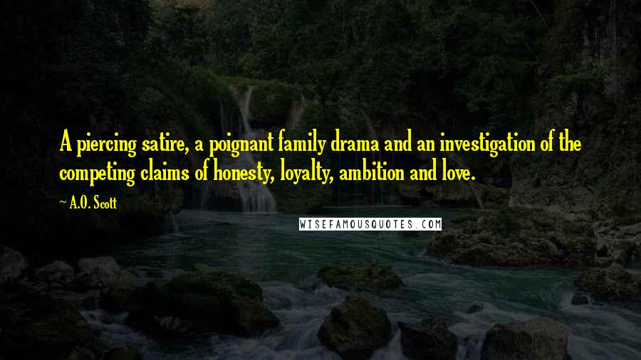 A.O. Scott Quotes: A piercing satire, a poignant family drama and an investigation of the competing claims of honesty, loyalty, ambition and love.