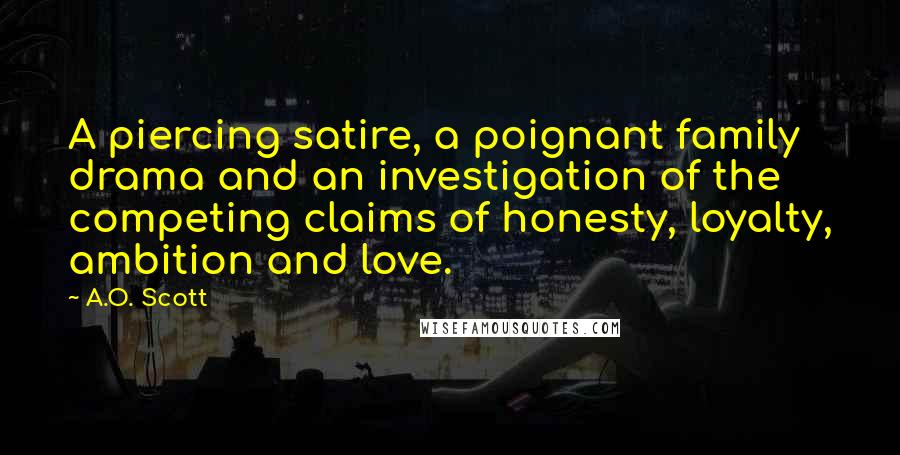 A.O. Scott Quotes: A piercing satire, a poignant family drama and an investigation of the competing claims of honesty, loyalty, ambition and love.