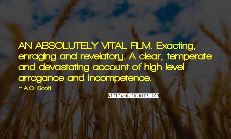 A.O. Scott Quotes: AN ABSOLUTELY VITAL FILM. Exacting, enraging and revelatory. A clear, temperate and devastating account of high level arrogance and incompetence.
