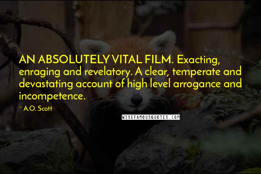 A.O. Scott Quotes: AN ABSOLUTELY VITAL FILM. Exacting, enraging and revelatory. A clear, temperate and devastating account of high level arrogance and incompetence.