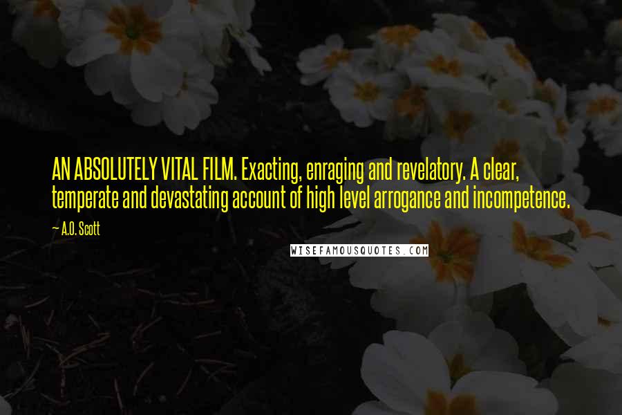 A.O. Scott Quotes: AN ABSOLUTELY VITAL FILM. Exacting, enraging and revelatory. A clear, temperate and devastating account of high level arrogance and incompetence.